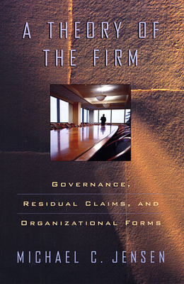 Theory of the Firm: Governance, Residual Claims, and Organizational Forms - Jensen, Michael C