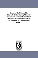 Theory of the Motion of the Heavenly Bodies Moving about the Sun in Conic Sections: A Translation of Gauss's Theoria Motus. with an Appendix. by Charl