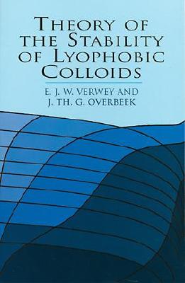 Theory of the Stability of Lyophobic Colloids - Verwey, E J W, and Overbeek, J Th G