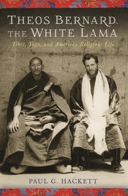 Theos Bernard, the White Lama: Tibet, Yoga, and American Religious Life - Hackett, Paul