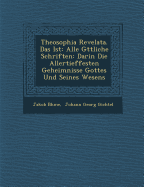 Theosophia Revelata. Das Ist: Alle G Ttliche Schriften: Darin Die Allertieffesten Geheimnisse Gottes Und Seines Wesens