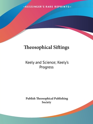 Theosophical Siftings: Keely and Science; Keely's Progress - Theosophical Publishing Society, Publish