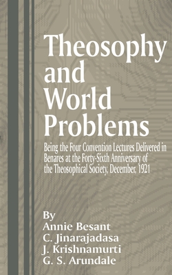 Theosophy and World Problems: Being the Four Convention Lectures Delivered in Benares at the Forty-Sixth Anniversary of the Theosophical Society, December 1921 - Besant, Annie Wood, and Arundale, George S, and Jinarajadasa, Curuppumullage