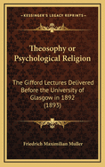 Theosophy or Psychological Religion: The Gifford Lectures Delivered Before the University of Glasgow in 1892 (1893)
