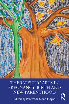 Therapeutic Arts in Pregnancy, Birth and New Parenthood - Hogan, Susan (Editor)