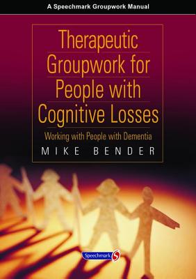 Therapeutic Groupwork for People with Cognitive Losses: Working with People with Dementia - Bender, Mike