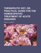 Therapeutic Key, or Practical Guide for the Homoeopathic Treatment of Acute Diseases (Classic Reprint)