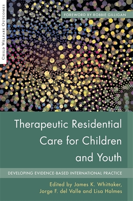 Therapeutic Residential Care for Children and Youth: Developing Evidence-Based International Practice - Grietens, Hans (Contributions by), and Knorth, Erik (Contributions by), and Barth, Richard (Contributions by)