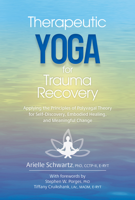 Therapeutic Yoga for Trauma Recovery: Applying the Principles of Polyvagal Theory for Self-Discovery, Embodied Healing, and Meaningful Change - Schwartz, Arielle