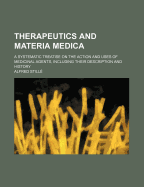 Therapeutics and Materia Medica; A Systematic Treatise on the Action and Uses of Medicinal Agents, Including Their Description and History - Still, Alfred, and Stille, Alfred