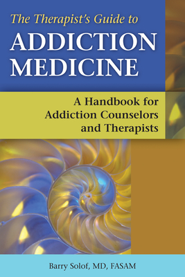 Therapists' Guide to Addiction Medicine: A Handbook for Addiction Counselors and Therapists - Solof, Barry