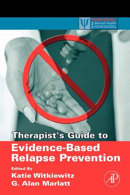 Therapist's Guide to Evidence-Based Relapse Prevention - Witkiewitz, Katie A (Editor), and Marlatt, G Alan, PhD (Editor)