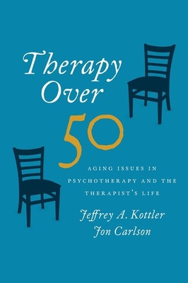 Therapy Over 50: Aging Issues in Psychotherapy and the Therapist's Life - Kottler