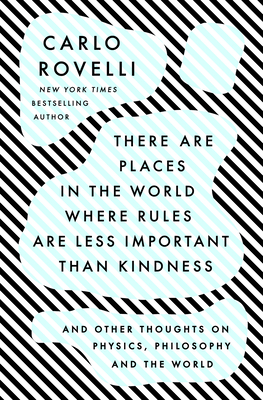 There Are Places in the World Where Rules Are Less Important Than Kindness: And Other Thoughts on Physics, Philosophy and the World - Rovelli, Carlo