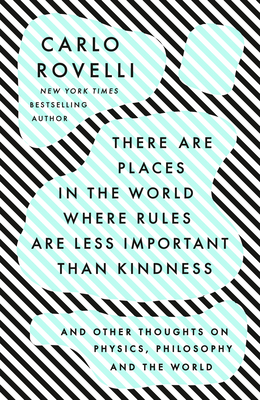 There Are Places in the World Where Rules Are Less Important Than Kindness: And Other Thoughts on Physics, Philosophy and the World - Rovelli, Carlo