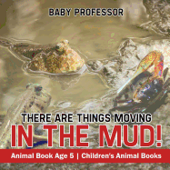 There Are Things Moving In The Mud! Animal Book Age 5 Children's Animal Books