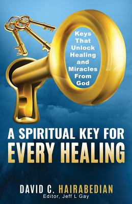 There is a Spiritual Key for EVERY Healing: Keys that unlock healing and miracles from God - Gay, Jeff L (Editor), and Hairabedian, David