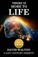 There Is More To Life - 2nd Edition: By a 21st Century Heretic
