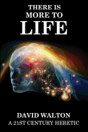 There Is More to Life: By a 21st Century Heretic