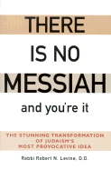 There Is No Messiah and You're It: The Stunning Transformation of Judaism's Most Provocative Idea