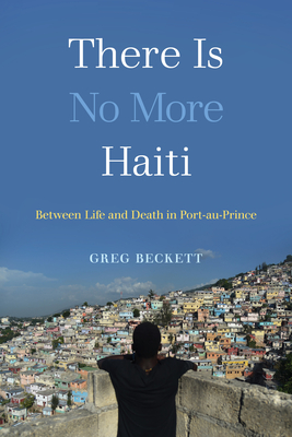 There Is No More Haiti: Between Life and Death in Port-Au-Prince - Beckett, Greg