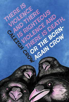 There Is Violence and There Is Righteous Violence and There Is Death Or, the Born-Again Crow - Crow, Caleigh