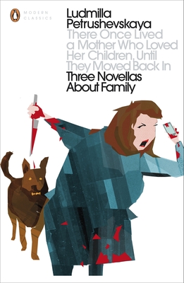 There Once Lived a Mother Who Loved Her Children, Until They Moved Back In: Three Novellas About Family - Petrushevskaya, Ludmilla