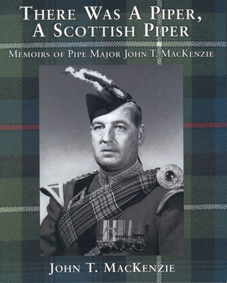 There Was a Piper, a Scottish Piper: Memoirs of Pipe Major John T. Mackenzie - MacKenzie, John T.