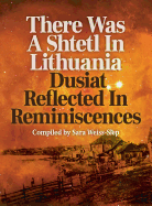 There Was A Shtetl In Lithuania: Dusiat Reflected In Reminiscences