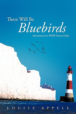 There Will Be Bluebirds: Adventures of a WWII Donut Dolly - Appell, Louise