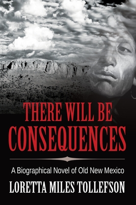 There Will Be Consequences: A Biographical Novel of Old New Mexico - Tollefson, Loretta Miles