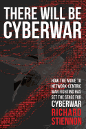 There Will Be Cyberwar: How the Move to Network-Centric War Fighting Has Set the Stage for Cyberwar