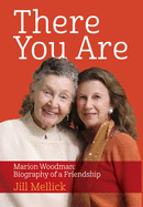There You Are: Marion Woodman: Biography of a Friendship
