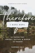 Therefore I Have Hope: 12 Truths That Comfort, Sustain, & Redeem in Tragedy