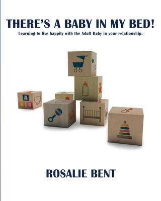 There's a baby in my bed!: Learning to live happily with the Adult Baby in your relationship. - Bent, Rosalie