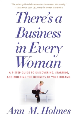 There's a Business in Every Woman: A 7-Step Guide to Discovering, Starting, and Building the Business of Your Dreams - Holmes, Ann