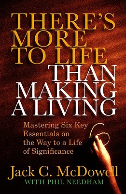 There's More to Life Than Making a Living: Mastering Six Key Essentials on the Way to a Life of Significance - McDowell, Jack C, and Needham, Phil