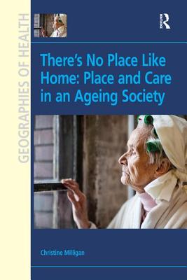 There's No Place Like Home: Place and Care in an Ageing Society - Milligan, Christine, Dr.