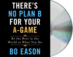 There's No Plan B for Your A-Game: Be the Best in the World at What You Do