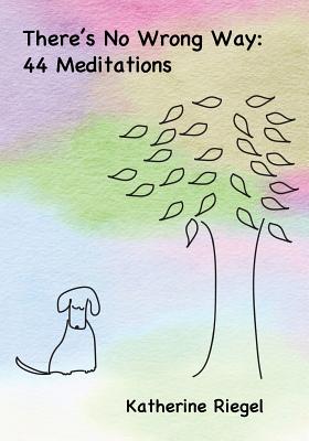 There's No Wrong Way: 44 Meditations - Riegel, Katherine