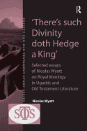'there's Such Divinity Doth Hedge a King': Selected Essays of Nicolas Wyatt on Royal Ideology in Ugaritic and Old Testament Literature