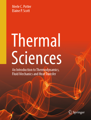 Thermal Sciences: An Introduction to Thermodynamics, Fluid Mechanics and Heat Transfer - Potter, Merle C, and Scott, Elaine P