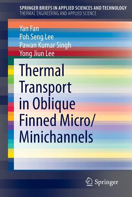 Thermal Transport in Oblique Finned Micro/Minichannels - Fan, Yan, and Lee, Poh Seng, and Singh, Pawan Kumar