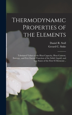 Thermodynamic Properties of the Elements; Tabulated Values of the Heat Capacity, Heat Content, Entropy, and Free Energy Function of the Solid, Liquid, and Gas States of the First 92 Elements .. - Stull, Daniel R (Daniel Richard) 19 (Creator), and Sinke, Gerard C (Gerard Clarence) 1 (Creator)