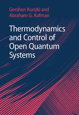 Thermodynamics and Control of Open Quantum Systems - Kurizki, Gershon, and Kofman, Abraham G.
