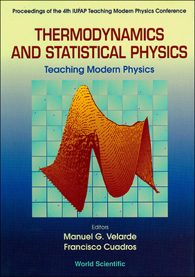 Thermodynamics and Statistical Physics: Teaching Modern Physics - Proceedings of the 4th Iupap Teaching Modern Physics Conference - Velarde, Manuel G (Editor), and Cuadros, Francisco (Editor)