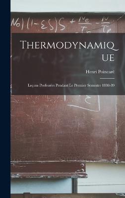 Thermodynamique: Leons Professes Pendant Le Premier Semestre 1888-89 - Poincar, Henri