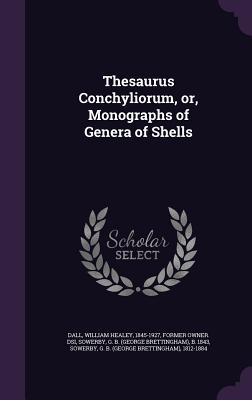 Thesaurus Conchyliorum, or, Monographs of Genera of Shells - Dall, William Healey 1845-1927 (Creator), and Sowerby, G B B 1843, and Sowerby, G B