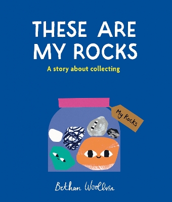These Are My Rocks: A story about collecting - Woollvin, Bethan