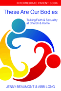 These Are Our Bodies: Intermediate Parent Book: Talking Faith & Sexuality at Church & Home